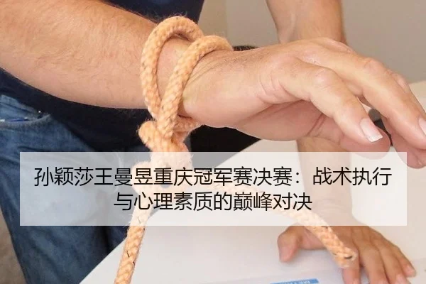 孙颖莎王曼昱重庆冠军赛决赛：战术执行与心理素质的巅峰对决