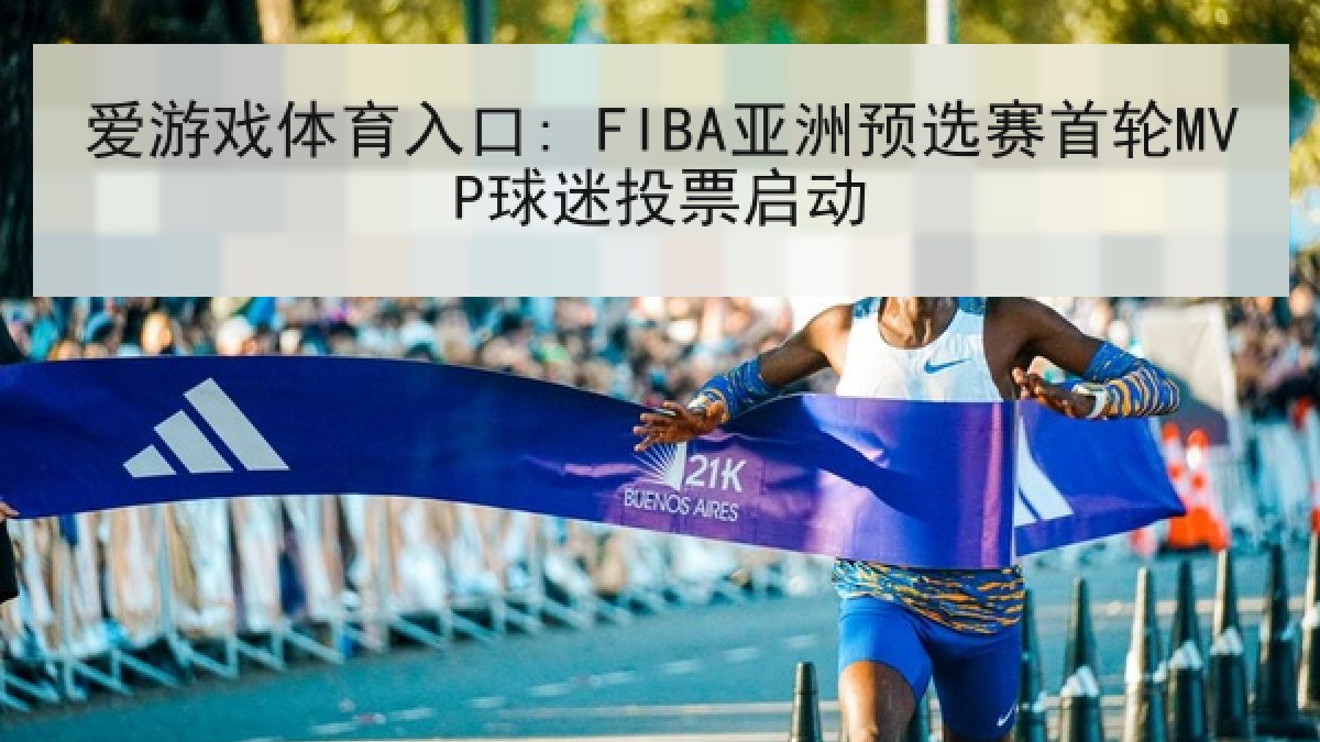 爱游戏体育入口: FIBA亚洲预选赛首轮MVP球迷投票启动