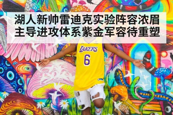 湖人新帅雷迪克实验阵容浓眉主导进攻体系紫金军容待重塑